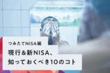 「［つみたてNISA編］現行＆新NISA、知っておくべき10のコト」の画像1