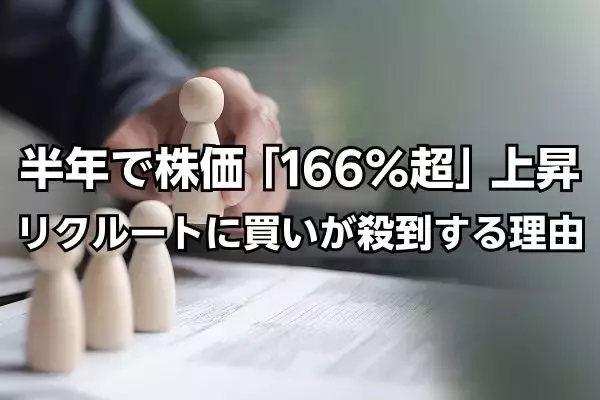 株価が半年で「166％超」上昇…リクルートHD（6098）に買いが殺到している理由【注目の業種・銘柄一覧】
