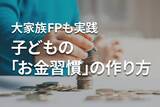 「「お金に困らない子」を育てるには？大家族FPも実践、考え方と六つの習慣」の画像1