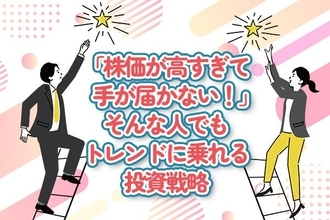 「株価が高すぎて手が届かない！」そんな人でもトレンドに乗れる投資戦略