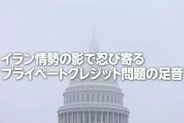 イラン情勢の影で忍び寄るプライベートクレジット問題（土信田雅之）