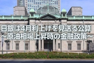 日銀は4月利上げを見送る公算～原油相場上昇時の金融政策～（愛宕伸康）
