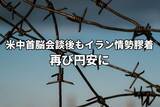「米中首脳会談後もイラン情勢膠着、日本の財政悪化懸念も加わり再び円安に！」の画像1