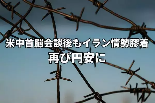米中首脳会談後もイラン情勢膠着、日本の財政悪化懸念も加わり再び円安に！