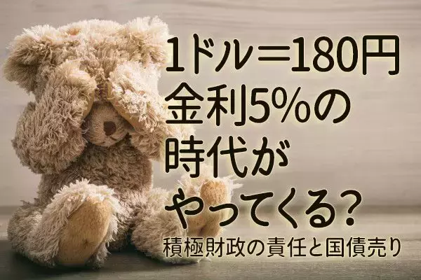 1ドル＝180円、金利5％の時代がやってくる？積極財政の責任と国債売り