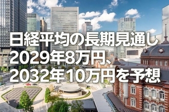 日経平均の長期見通し：2029年8万円、2032年10万円を予想（窪田真之）