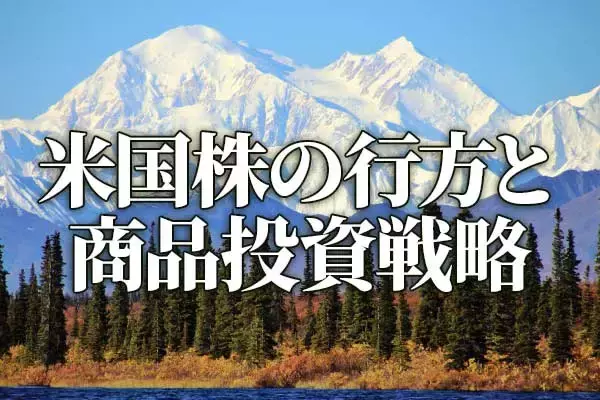 山高ければ谷深し？米国株の行方と商品（コモディティ）投資戦略