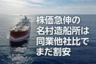 名村造船所：株価急伸でも、同業他社比でまだ割安（西 勇太郎）