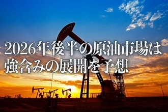 2026年後半の原油市場は強含みの展開を予想