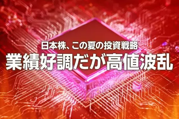 日本株、この夏の投資戦略。業績好調だが高値波乱（窪田真之）