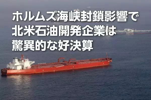 北米石油開発企業各社：ホルムズ海峡封鎖影響で驚異的な好決算（西 勇太郎）