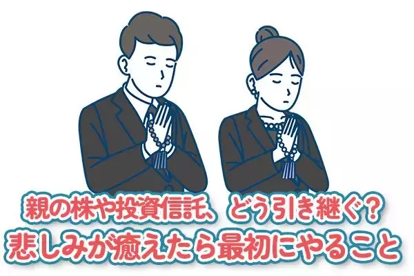 親の株や投資信託、どう引き継ぐ？悲しみが癒えたら最初にやること
