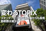 「変わるTOPIX　スタンダード・グロース市場からも採用、銘柄数は減少へ」の画像1