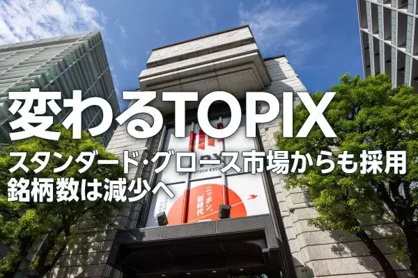 変わるTOPIX　スタンダード・グロース市場からも採用、銘柄数は減少へ