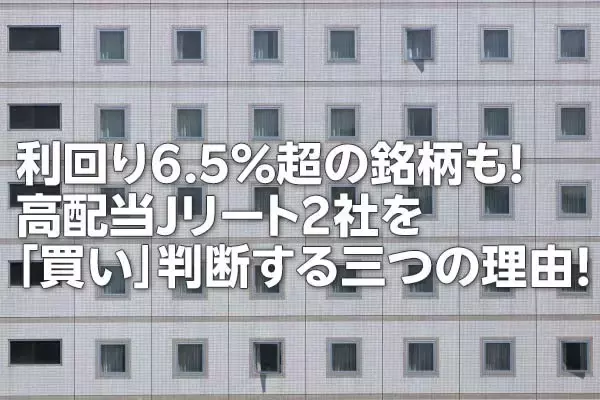 利回り6.5％超の銘柄も！高配当J-REIT2社を「買い」判断する三つの理由！（茂木 春輝）