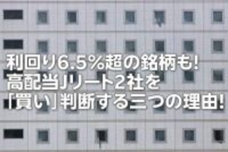 利回り6.5％超の銘柄も！高配当J-REIT2社を「買い」判断する三つの理由！（茂木 春輝）