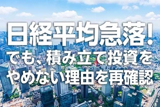 日経平均急落！でも、積み立て投資をやめない理由を再確認（窪田真之）
