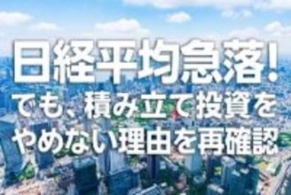 日経平均急落！でも、積み立て投資をやめない理由を再確認（窪田真之）