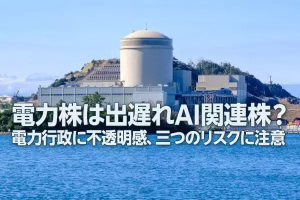 電力株は出遅れAI関連株？電力行政に不透明感、三つのリスクに注意