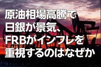 原油相場高騰で日銀が景気、FRBがインフレを重視するのはなぜか（愛宕伸康）