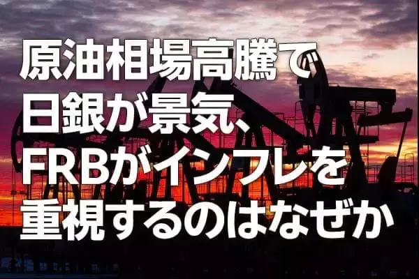 原油相場高騰で日銀が景気、FRBがインフレを重視するのはなぜか（愛宕伸康）