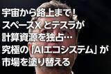 「宇宙から路上まで！スペースXとテスラが計算資源を独占…究極の「AIエコシステム」が市場を塗り替える（茂木春輝）」の画像1
