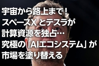 宇宙から路上まで！スペースXとテスラが計算資源を独占…究極の「AIエコシステム」が市場を塗り替える（茂木春輝）