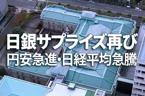 日銀サプライズ再び！金利引き上げの思惑外れ、円安急進・日経平均急騰