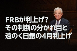 FRBが利上げ？その判断の分かれ目と、遠のく日銀の4月利上げ（愛宕伸康）