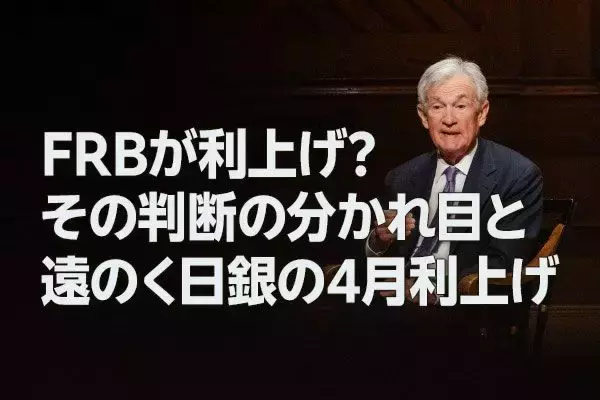 FRBが利上げ？その判断の分かれ目と、遠のく日銀の4月利上げ（愛宕伸康）