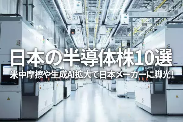 日本の半導体株10選、米中摩擦や生成AI拡大で日本メーカーに脚光！