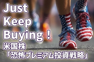 米国株の「恐怖プレミアム投資戦略」：恐怖感に負けずJust Keep Buying！