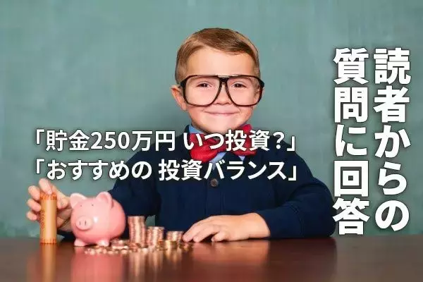 「貯金250万円いつ投資？」「おすすめの投資バランス」…読者の質問に回答（窪田真之）