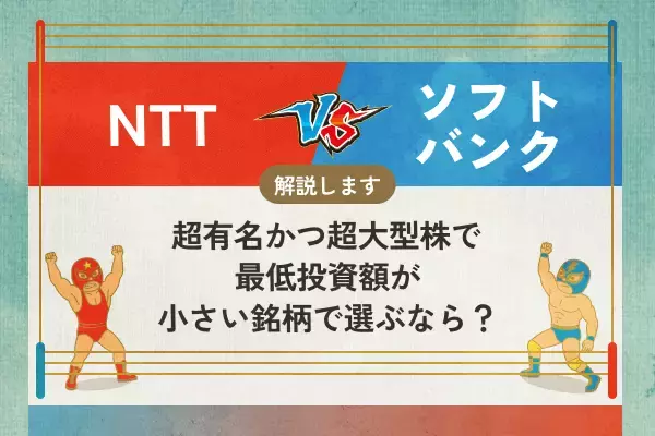 NTT　vs ソフトバンク　超有名かつ超大型株で、最低投資額が小さい銘柄で選ぶなら？