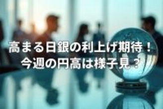 高まる日銀の利上げ期待！FOMC控え今週の円高は様子見？