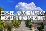 「日本株、夏の波乱続く？目先は慎重姿勢を継続（窪田真之）」の画像1