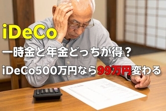 iDeCoの受取方「一時金」と「年金形式」どちらがお得？iDeCo500万円なら「99万円」損する結果に【年金月17万円・65歳会社員のシミュレーション】