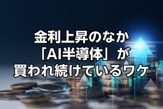 金利上昇は「株価にマイナス」のはずだが…日米の長期金利が上昇するなかでも「AI半導体銘柄」が買われ続けているワケ