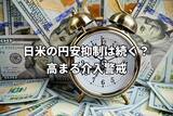 「日米の円安抑制は続く？ Fed登場で24時間介入警戒に」の画像1
