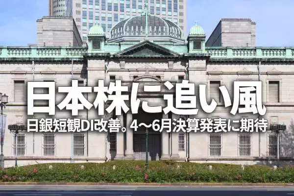 日本株に追い風：日銀短観DI改善。4-6月期決算発表に期待