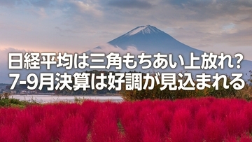 日経平均は三角もちあい上放れ？7-9月期決算は好調が見込まれる（窪田真之）
