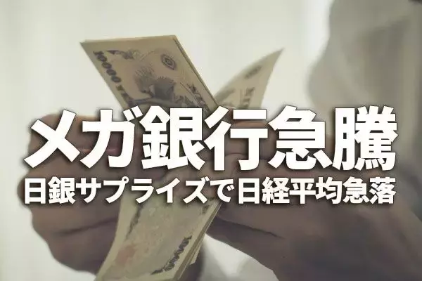 日銀サプライズで日経平均急落、メガ銀行急騰。日本株は長期投資で「買い」変わらず