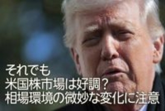それでも米国株市場は好調？相場環境の微妙な変化に注意（土信田雅之）