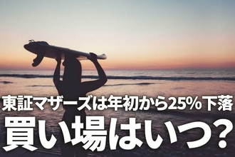 東証マザーズは年初から25％下落、買い場はいつ？