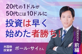 「20代の1ドルは50代の10ドルになる」　米国株投資家　ポール・サイさんインタビュー［前編］
