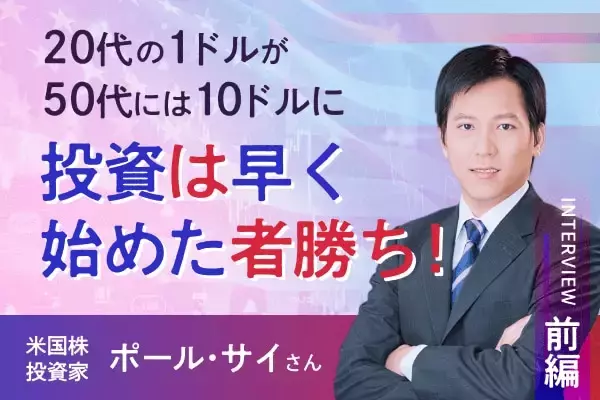 「20代の1ドルは50代の10ドルになる」　米国株投資家　ポール・サイさんインタビュー［前編］