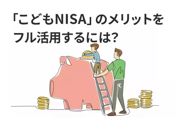 「こどもNISA」のメリットをフル活用する三つの使い方…「親のNISAで十分」とは言えないワケ【主役は祖父母？】