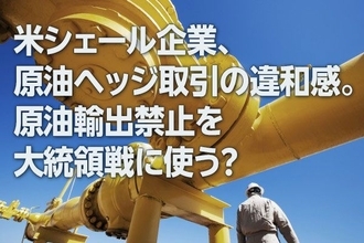 米シェール企業、原油ヘッジ取引の違和感。原油輸出禁止を大統領戦に使う？（西 勇太郎）