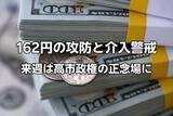 「162円の攻防と介入警戒。来週は高市政権にとって正念場に！」の画像1