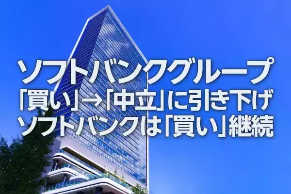 ソフトバンクグループ「買い」→「中立」に引き下げ、ソフトバンクは「買い」継続（窪田真之）